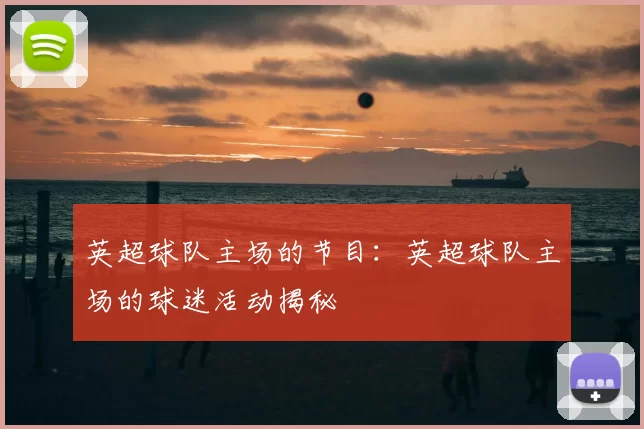 英超球队主场的节目:英超球队主场的球迷活动揭秘