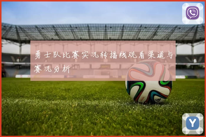 勇士队比赛实况转播线观看渠道与赛况分析