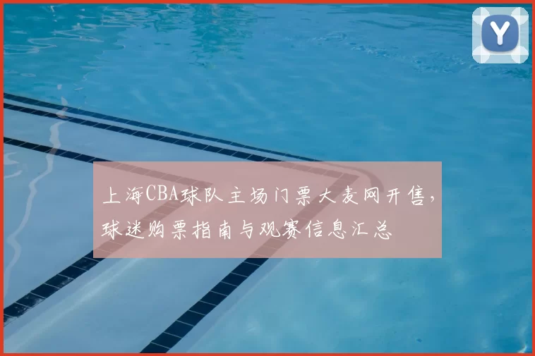 上海CBA球队主场门票大麦网开售，球迷购票指南与观赛信息汇总