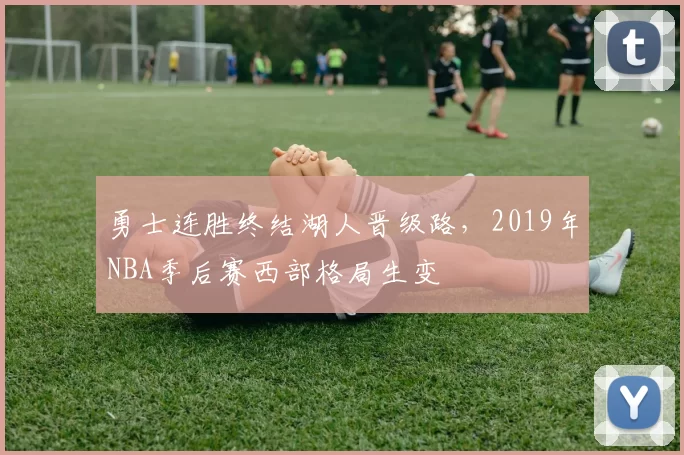 勇士连胜终结湖人晋级路，2019年NBA季后赛西部格局生变