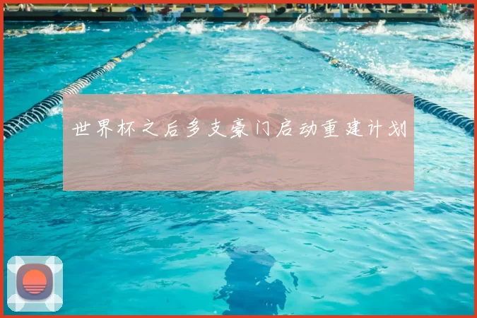 世界杯之后多支豪门启动重建计划