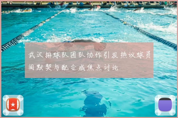 武汉排球队团队协作引发热议球员间默契与配合成焦点讨论