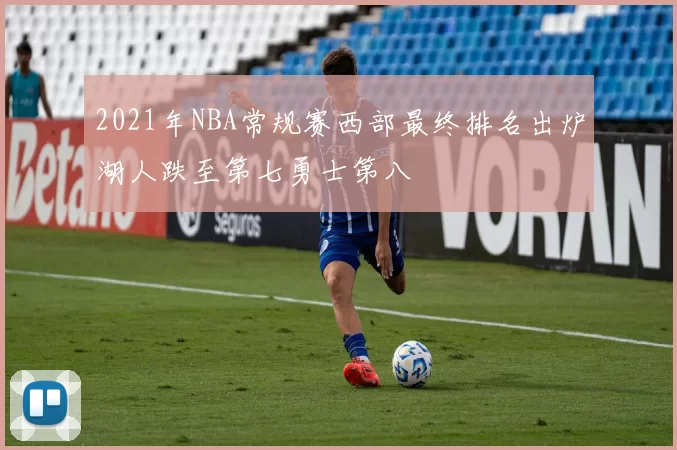 2021年NBA常规赛西部最终排名出炉湖人跌至第七勇士第八