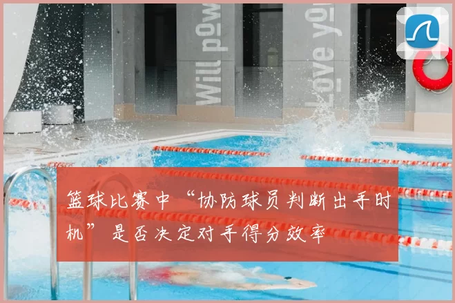 篮球比赛中“协防球员判断出手时机”是否决定对手得分效率