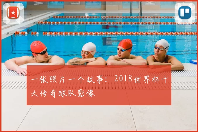 一张照片一个故事:2018世界杯十大传奇球队影像