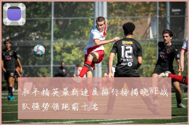 和平精英最新速度排行榜揭晓WE战队强势领跑前十名