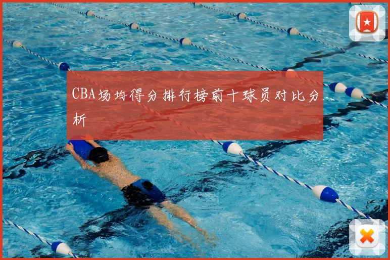 CBA场均得分排行榜前十球员对比分析