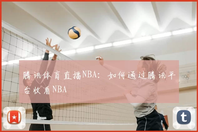 腾讯体育直播NBA：如何通过腾讯平台收看NBA