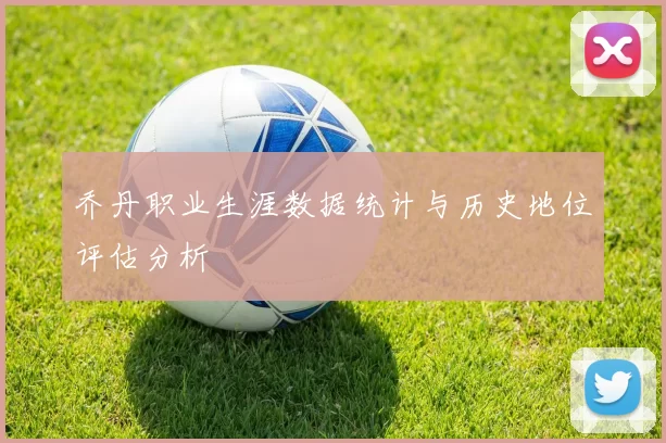 乔丹职业生涯数据统计与历史地位评估分析