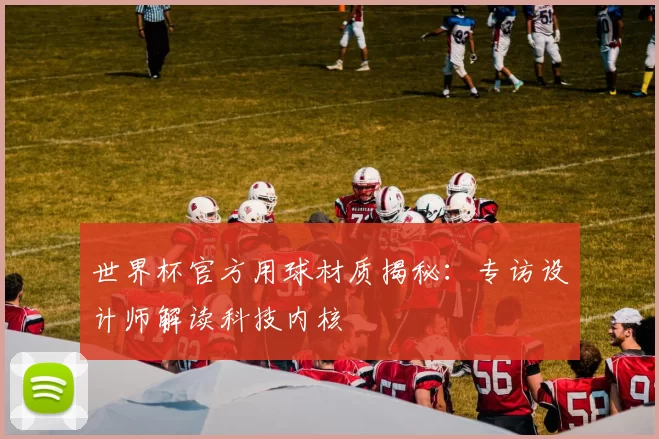 世界杯官方用球材质揭秘：专访设计师解读科技内核
