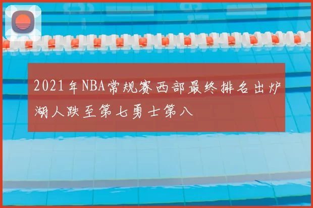 2021年NBA常规赛西部最终排名出炉湖人跌至第七勇士第八