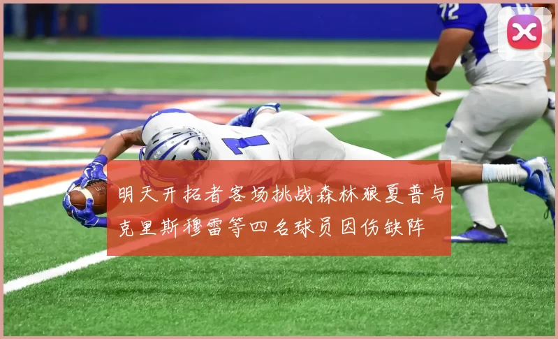 明天开拓者客场挑战森林狼夏普与克里斯穆雷等四名球员因伤缺阵