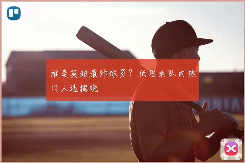 谁是英超最帅球员?伯恩利队内热门人选揭晓