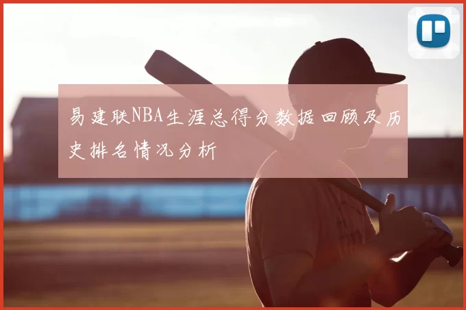 易建联NBA生涯总得分数据回顾及历史排名情况分析