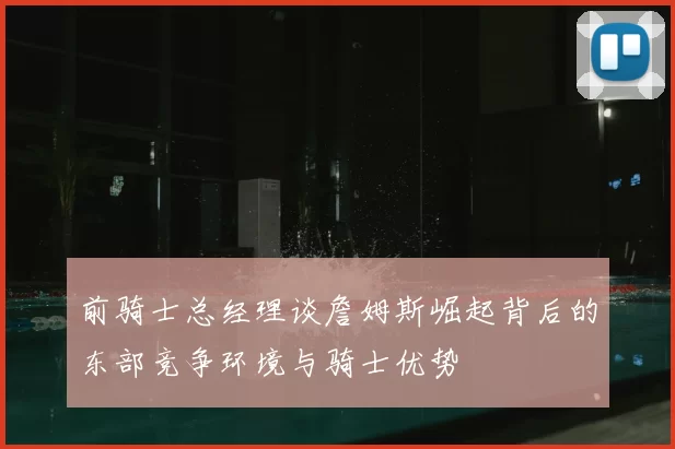 前骑士总经理谈詹姆斯崛起背后的东部竞争环境与骑士优势