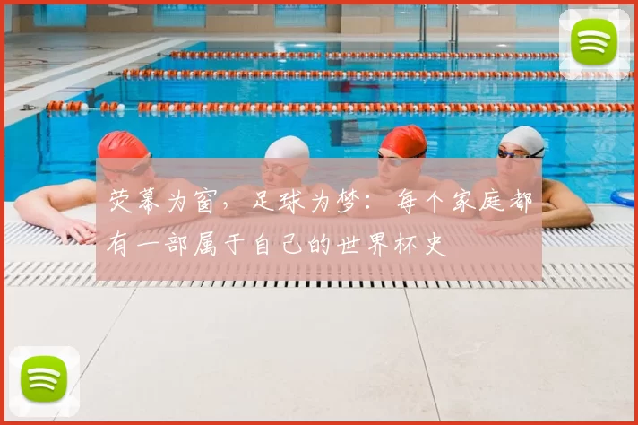 荧幕为窗，足球为梦：每个家庭都有一部属于自己的世界杯史