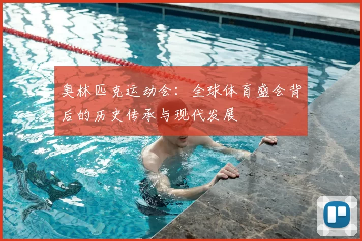 奥林匹克运动会：全球体育盛会背后的历史传承与现代发展