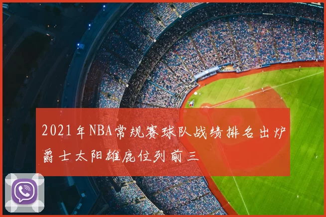 2021年NBA常规赛球队战绩排名出炉爵士太阳雄鹿位列前三