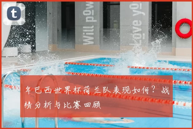 年巴西世界杯荷兰队表现如何？战绩分析与比赛回顾
