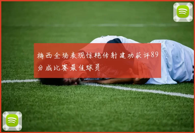 梅西全场表现惊艳传射建功获评89分成比赛最佳球员