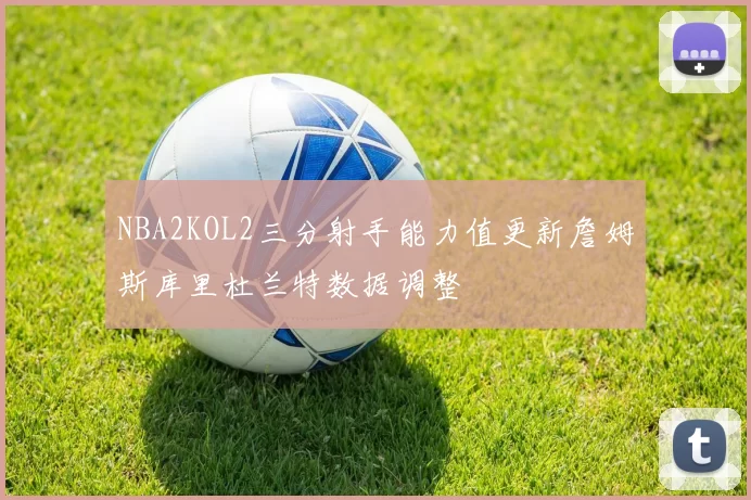 NBA2KOL2三分射手能力值更新詹姆斯库里杜兰特数据调整