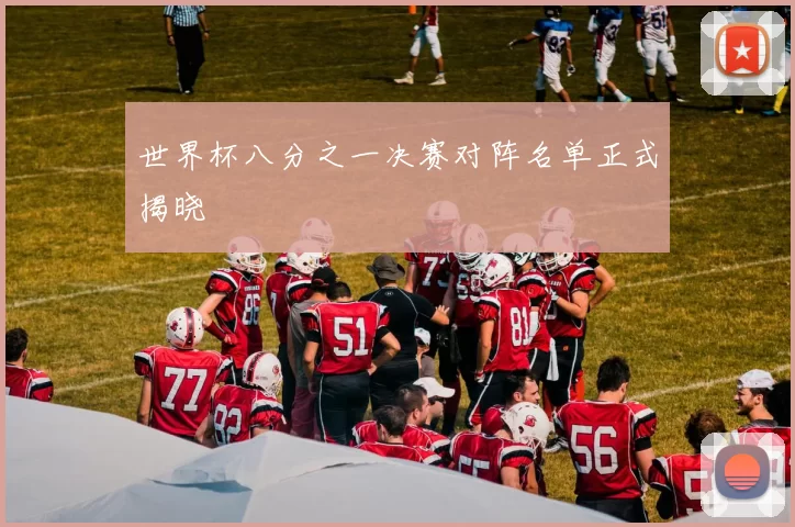 世界杯八分之一决赛对阵名单正式揭晓