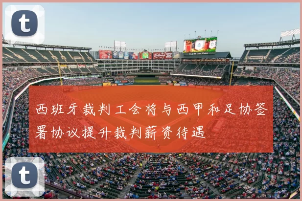 西班牙裁判工会将与西甲和足协签署协议提升裁判薪资待遇