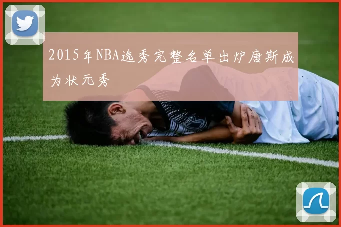 2015年NBA选秀完整名单出炉唐斯成为状元秀