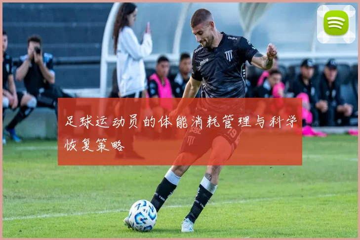 足球运动员的体能消耗管理与科学恢复策略