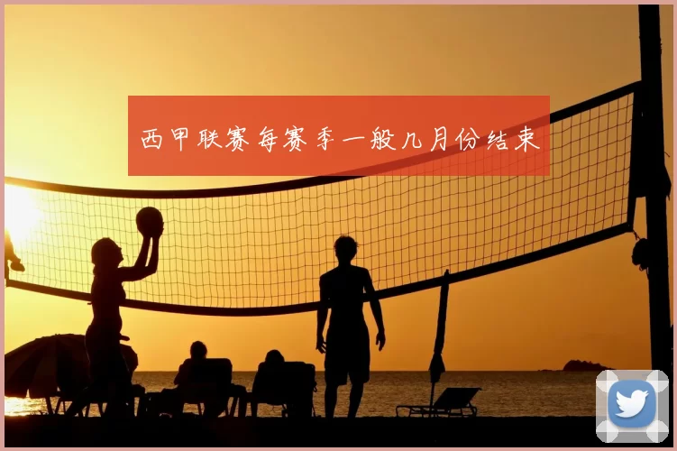 西甲联赛每赛季一般几月份结束