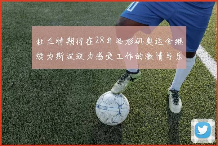 杜兰特期待在28年洛杉矶奥运会继续为斯波效力感受工作的激情与乐趣
