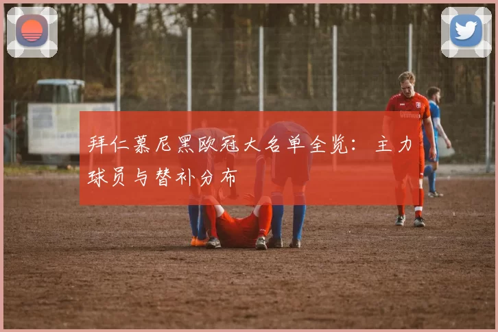 拜仁慕尼黑欧冠大名单全览：主力球员与替补分布