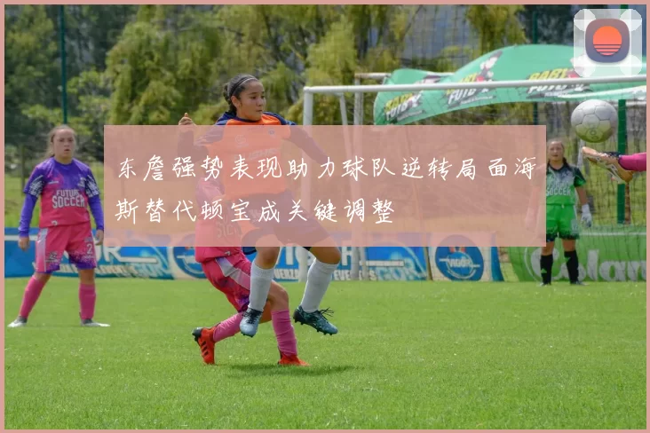 东詹强势表现助力球队逆转局面海斯替代顿宝成关键调整