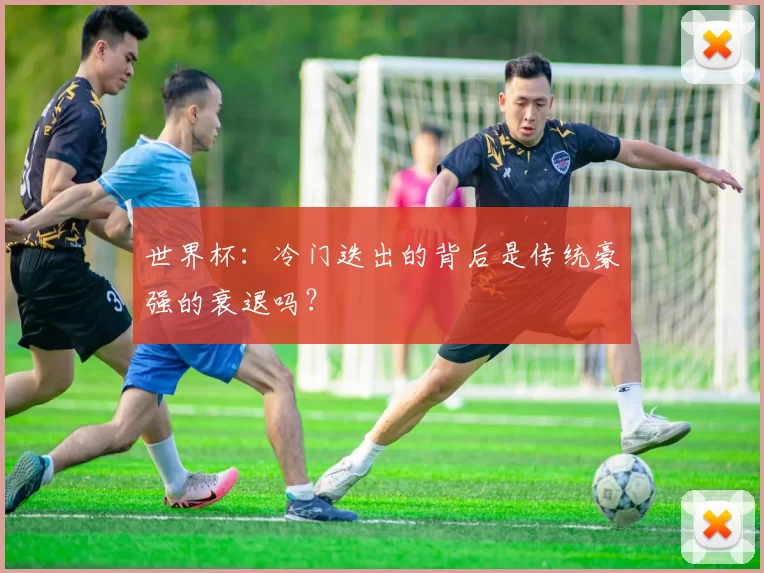 世界杯:冷门迭出的背后是传统豪强的衰退吗?