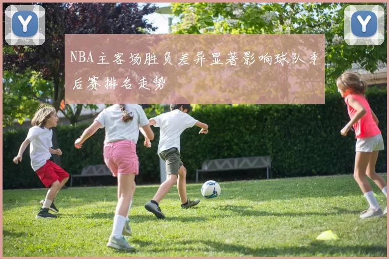 NBA主客场胜负差异显著影响球队季后赛排名走势