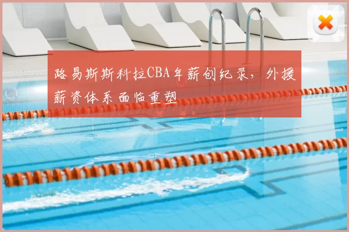 路易斯斯科拉CBA年薪创纪录,外援薪资体系面临重塑