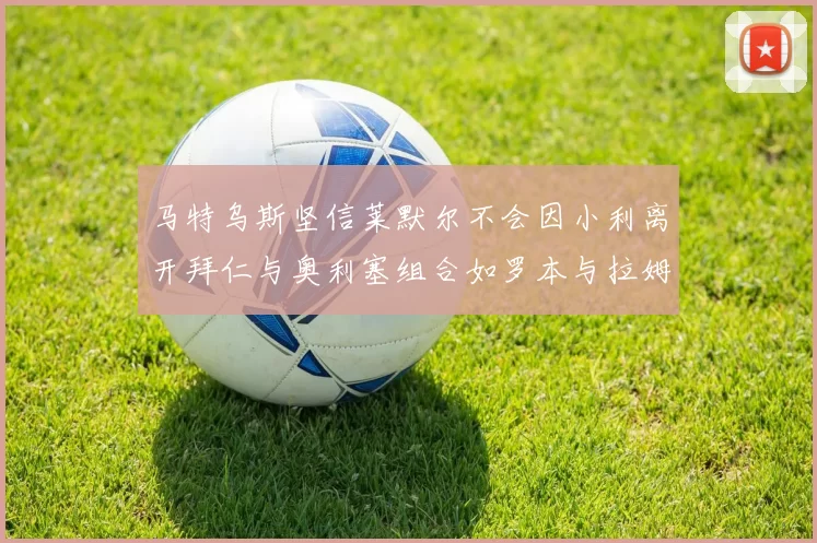 马特乌斯坚信莱默尔不会因小利离开拜仁与奥利塞组合如罗本与拉姆