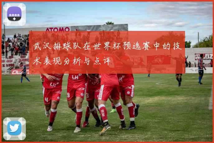 武汉排球队在世界杯预选赛中的技术表现分析与点评