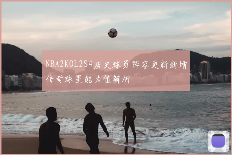 NBA2KOL2S4历史球员阵容更新新增传奇球星能力值解析