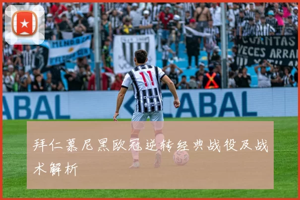 拜仁慕尼黑欧冠逆转经典战役及战术解析