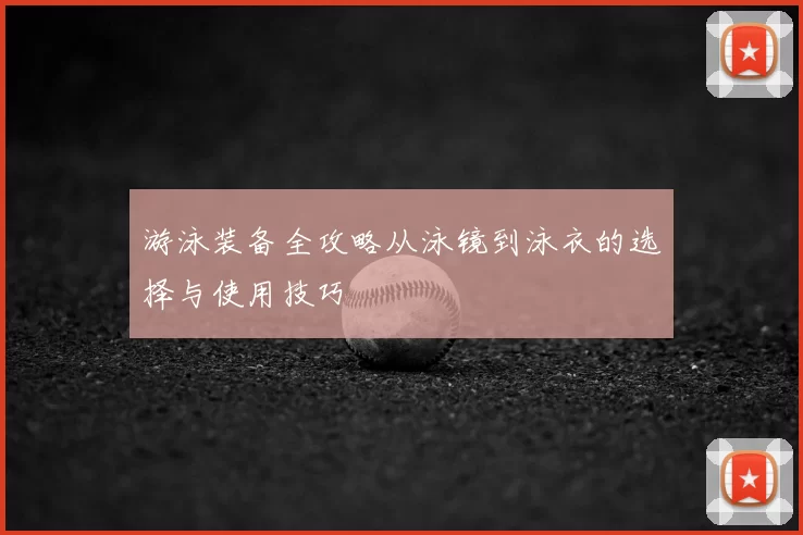 游泳装备全攻略从泳镜到泳衣的选择与使用技巧