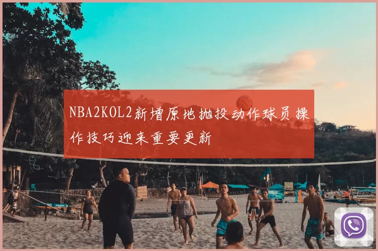 NBA2KOL2新增原地抛投动作球员操作技巧迎来重要更新