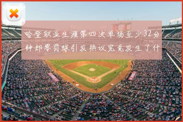 哈登职业生涯第四次单场至少32分钟却零罚球引发热议究竟发生了什么