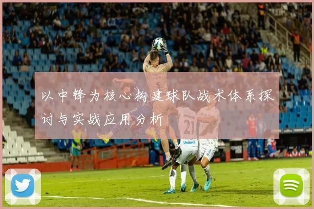 以中锋为核心构建球队战术体系探讨与实战应用分析