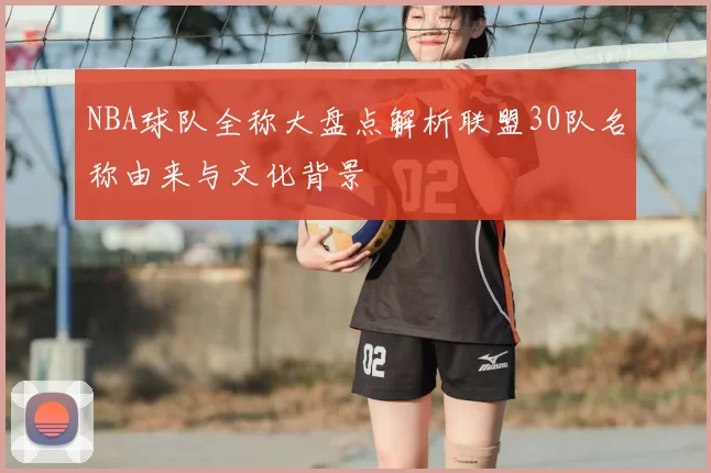 NBA球队全称大盘点解析联盟30队名称由来与文化背景