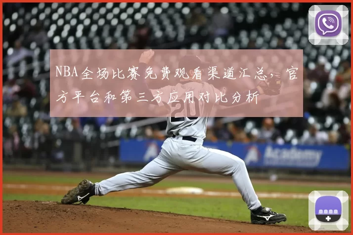 NBA全场比赛免费观看渠道汇总,官方平台和第三方应用对比分析