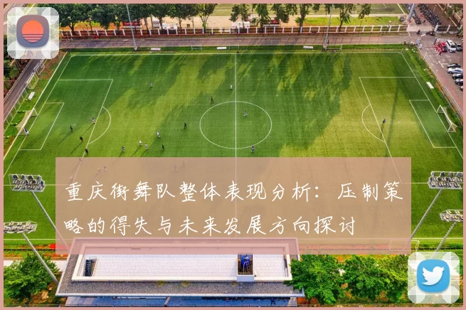 重庆街舞队整体表现分析:压制策略的得失与未来发展方向探讨