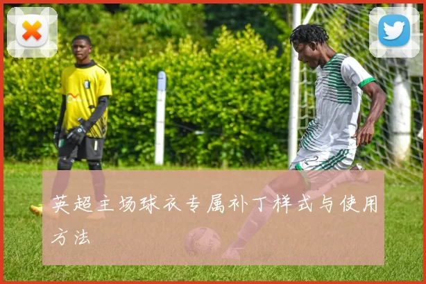 英超主场球衣专属补丁样式与使用方法