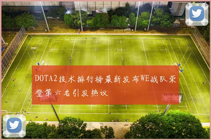 DOTA2技术排行榜最新发布WE战队荣登第六名引发热议