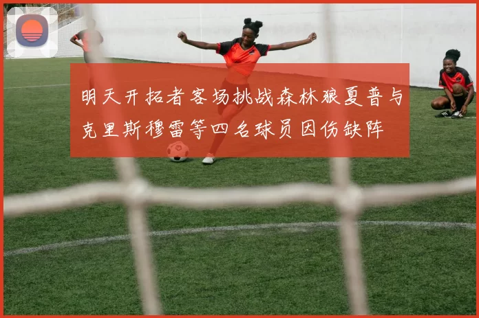 明天开拓者客场挑战森林狼夏普与克里斯穆雷等四名球员因伤缺阵